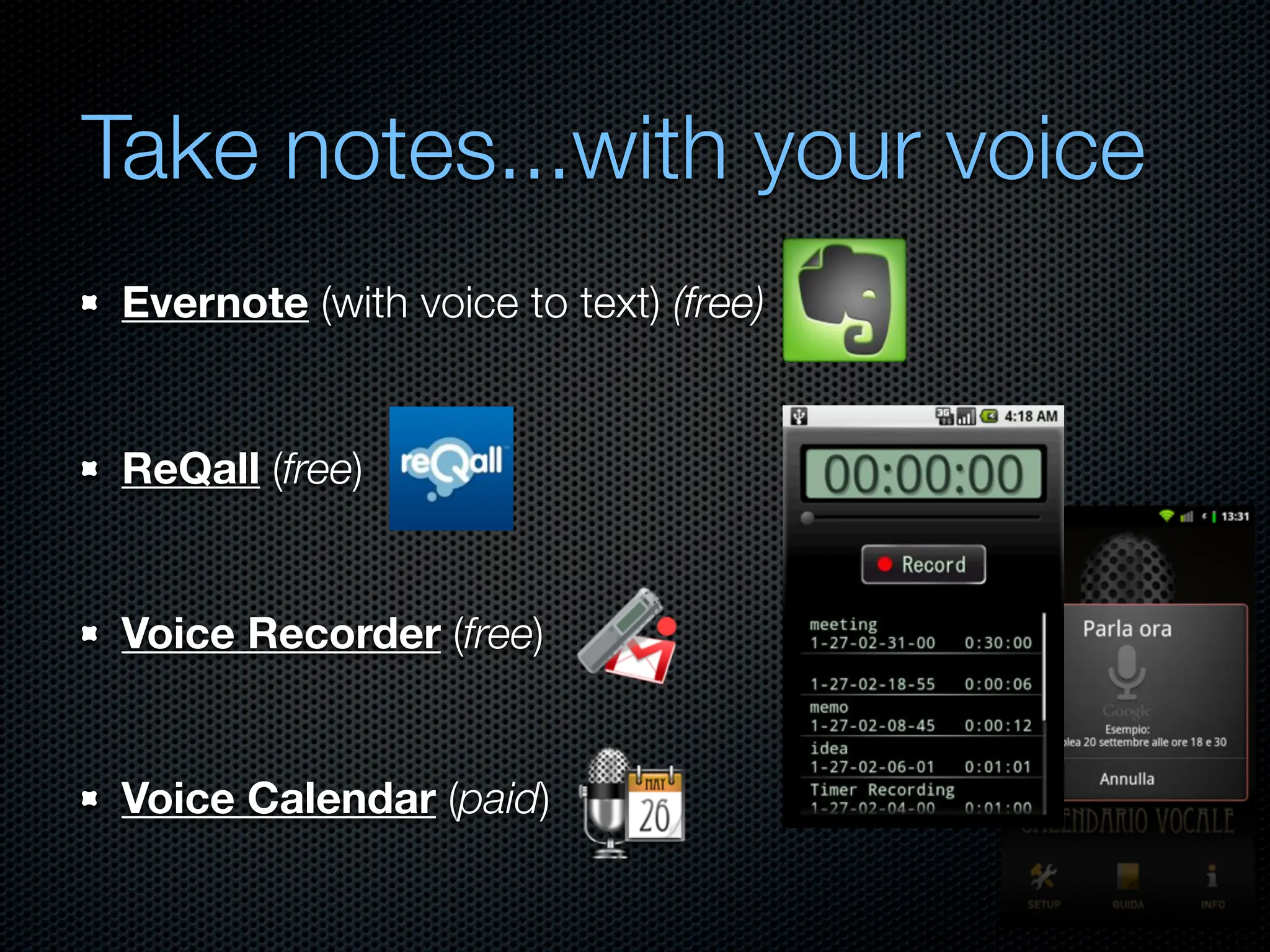 Take notes...with your voice
 Evernote (with voice to text) (free)


 ReQall (free)


 Voice Recorder (free)


 Voice Calendar (paid)
 