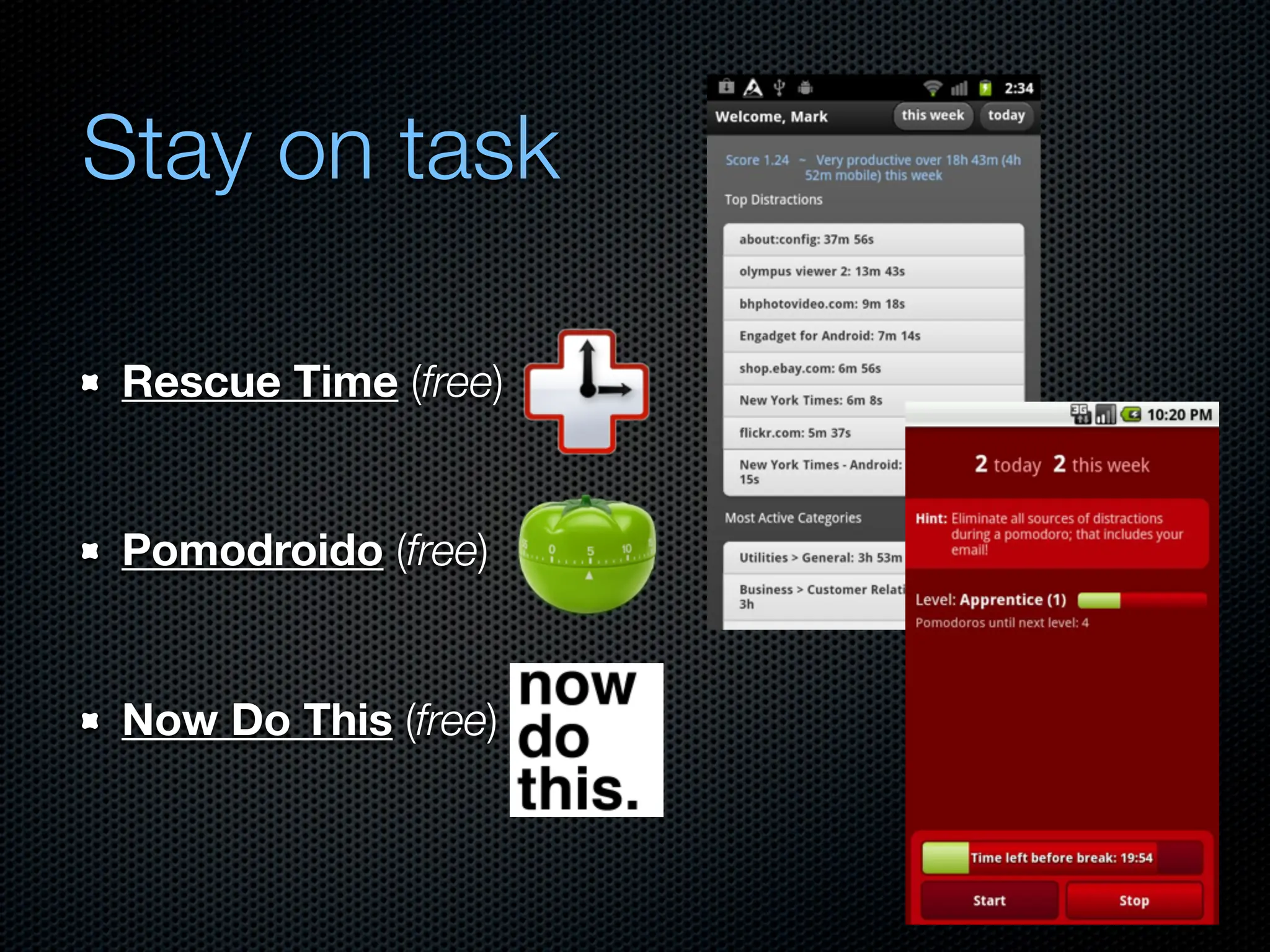 Stay on task

Rescue Time (free)


Pomodroido (free)


Now Do This (free)
 