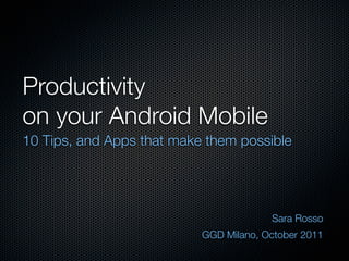 Productivity
on your Android Mobile
10 Tips, and Apps that make them possible




                                        Sara Rosso
                           GGD Milano, October 2011
 