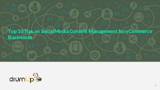 Top 10 Tips on Social Media Content Management for eCommerce
Businesses
1
 