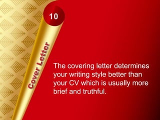 The covering letter determines
your writing style better than
your CV which is usually more
brief and truthful.
 