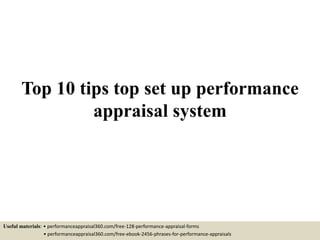 Top 10 tips top set up performance
appraisal system
Useful materials: • performanceappraisal360.com/free-128-performance-appraisal-forms
• performanceappraisal360.com/free-ebook-2456-phrases-for-performance-appraisals
 