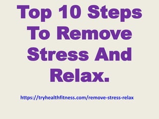 Top 10 Steps
To Remove
Stress And
Relax.
https://tryhealthfitness.com/remove-stress-relax
 