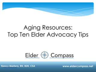 1
Aging Resources:
Top Ten Elder Advocacy Tips
Nancy Martens, RN, BSN, CSA www.eldercompass.netwww.ElderCompass.Net
 
