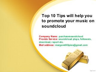 Top 10 Tips will help you
to promote your music on
soundcloud
Company Name: purchasesoundcloud
Provide Service: soundcloud plays, followers,
download, report etc.
Mail address: margaretKSpies@gmail.com
 