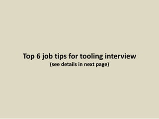 Top 6 job tips for tooling interview
(see details in next page)
 
