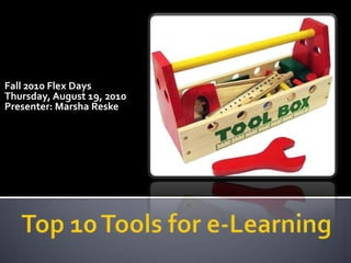Fall 2010 Flex Days Thursday, August 19, 2010Presenter: MarshaReske Top 10 Tools for e-Learning 