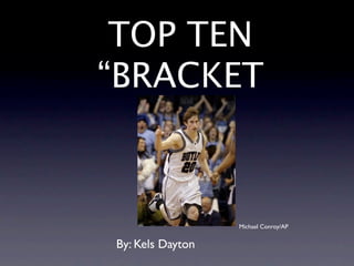 TOP TEN
“BRACKET



                  Michael Conroy/AP


By: Kels Dayton
 