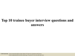 Top 10 trainee buyer interview questions and
answers
Useful materials: • interviewquestions360.com/free-ebook-145-interview-questions-and-answers
• interviewquestions360.com/free-ebook-top-18-secrets-to-win-every-job-interviews
 