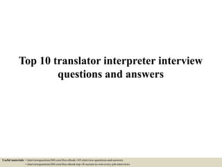 Top 10 translator interpreter interview
questions and answers
Useful materials: • interviewquestions360.com/free-ebook-145-interview-questions-and-answers
• interviewquestions360.com/free-ebook-top-18-secrets-to-win-every-job-interviews
 