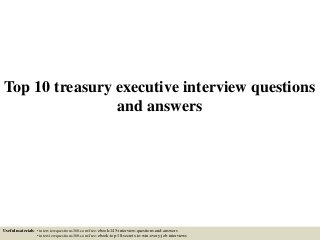 Top 10 treasury executive interview questions
and answers
Useful materials: • interviewquestions360.com/free-ebook-145-interview-questions-and-answers
• interviewquestions360.com/free-ebook-top-18-secrets-to-win-every-job-interviews
 