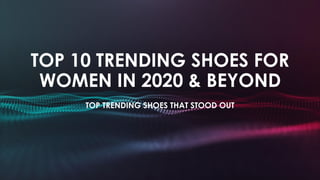 TOP 10 TRENDING SHOES FOR
WOMEN IN 2020 & BEYOND
TOP TRENDING SHOES THAT STOOD OUT
 