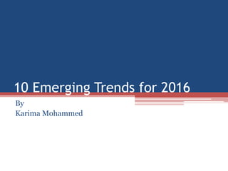 10 Emerging Trends for 2016
By
Karima Mohammed
 