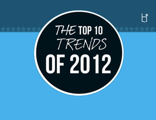 THE TOP 10
 TR E NDS
Of 2012
 