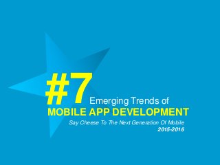 Emerging Trends of
MOBILE APP DEVELOPMENT
#7Say Cheese To The Next Generation Of Mobile
2015-2016
 