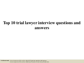 Top 10 trial lawyer interview questions and
answers
Useful materials: • interviewquestions360.com/free-ebook-145-interview-questions-and-answers
• interviewquestions360.com/free-ebook-top-18-secrets-to-win-every-job-interviews
 