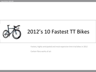 2012’s 10 Fastest TT Bikes Fastest, highly anticipated and most expensive time trial bikes in 2012 Carbon fibre works of art Image Definition 1600x1000 