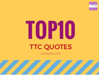 TOP10TTC QUOTES
KNOWHEN.COM
 