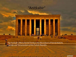 The Anıtkabir (MonumentalTomb),is the Mausoleum of Kemal Atatürk,
founder and first president of theTurkish Republic.
’’Anitkabir’’