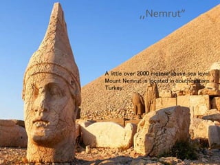 ,,Nemrut”
A little over 2000 meters above sea level,
Mount Nemrut is located in southeastern
Turkey.