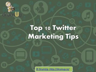 Top 10 Twitter
Marketing Tips
© DrumUp -http://drumup.io/
 