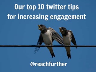 Our top 10 twitter tips for
 increasing engagement




     @reachfurther
 