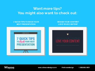 Want more tips?
You might also want to check out:
7 QUICK TIPS TO ROCK YOUR
NEXT PRESENTATION
DESIGN YOUR CONTENT
LOVE YOUR CONTENT
www.stinsondesign.com @stinsondesign 1.888.960.9851
 