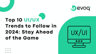Top 10 UI/UX
Trends to Follow in
2024: Stay Ahead
of the Game
 