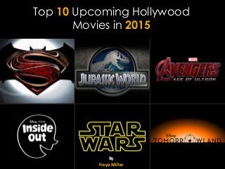 Top 10 Upcoming Hollywood
Movies in 2015
By
Freya Miller
 