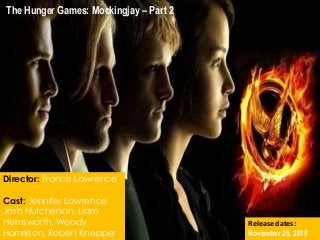 Director: Francis Lawrence
Cast: Jennifer Lawrence,
Josh Hutcherson, Liam
Hemsworth, Woody
Harrelson, Robert Knepper
Release dates:
November 20, 2015
The Hunger Games: Mockingjay – Part 2
 