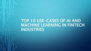 TOP 10 USE-CASES OF AI AND
MACHINE LEARNING IN FINTECH
INDUSTRIES
 
