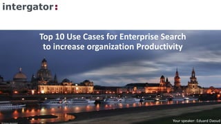 intergator:ENTERPRISE
SEARCH
© Kristian Hermsdorf
Top 10 Use Cases for Enterprise Search
to increase organization Productivity
Your speaker: Eduard Daoud
 