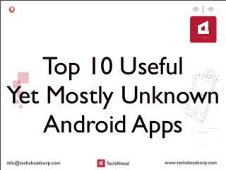 Top 10 Useful
Yet Mostly Unknown
Android Apps
 