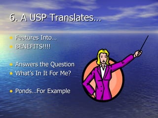 6. A USP Translates… Features Into… BENEFITS!!!! Answers the Question What’s In It For Me? Ponds…For Example 