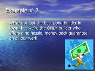 Example # 2 We’re not just the best pond builder in town, but we’re the  ONLY  builder who offers a no hassle, money back guarantee on  all our work ! 
