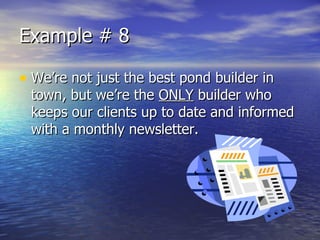 Example # 8 We’re not just the best pond builder in town, but we’re the  ONLY  builder who keeps our clients up to date and informed with a monthly newsletter. 