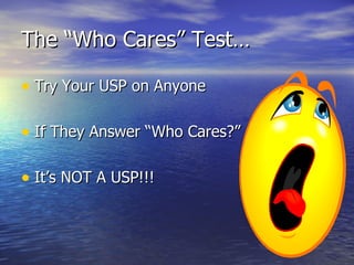 The “Who Cares” Test… Try Your USP on Anyone If They Answer “Who Cares?” It’s NOT A USP!!! 
