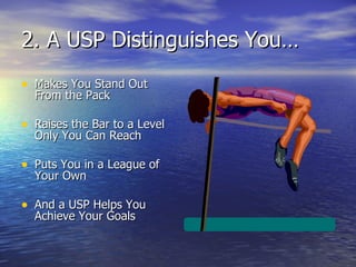 2. A USP Distinguishes You… Makes You Stand Out From the Pack Raises the Bar to a Level Only You Can Reach Puts You in a League of Your Own And a USP Helps You Achieve Your Goals 