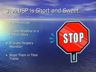 3. A USP is Short and Sweet… It Summarizes It’s the Headline in a Feature Story It Grabs People’s Attention Stops Them in Their Tracks 