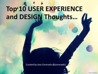 Top 10 USER EXPERIENCEand DESIGN Thoughts… 
Curated by Jose Coronado @jcoronado1 
Coloursof Happiness  