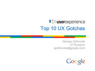 Top 10 UX Gotchas

            George Zafirovski
                 UI Designer
     gzafirovski@google.com
 
