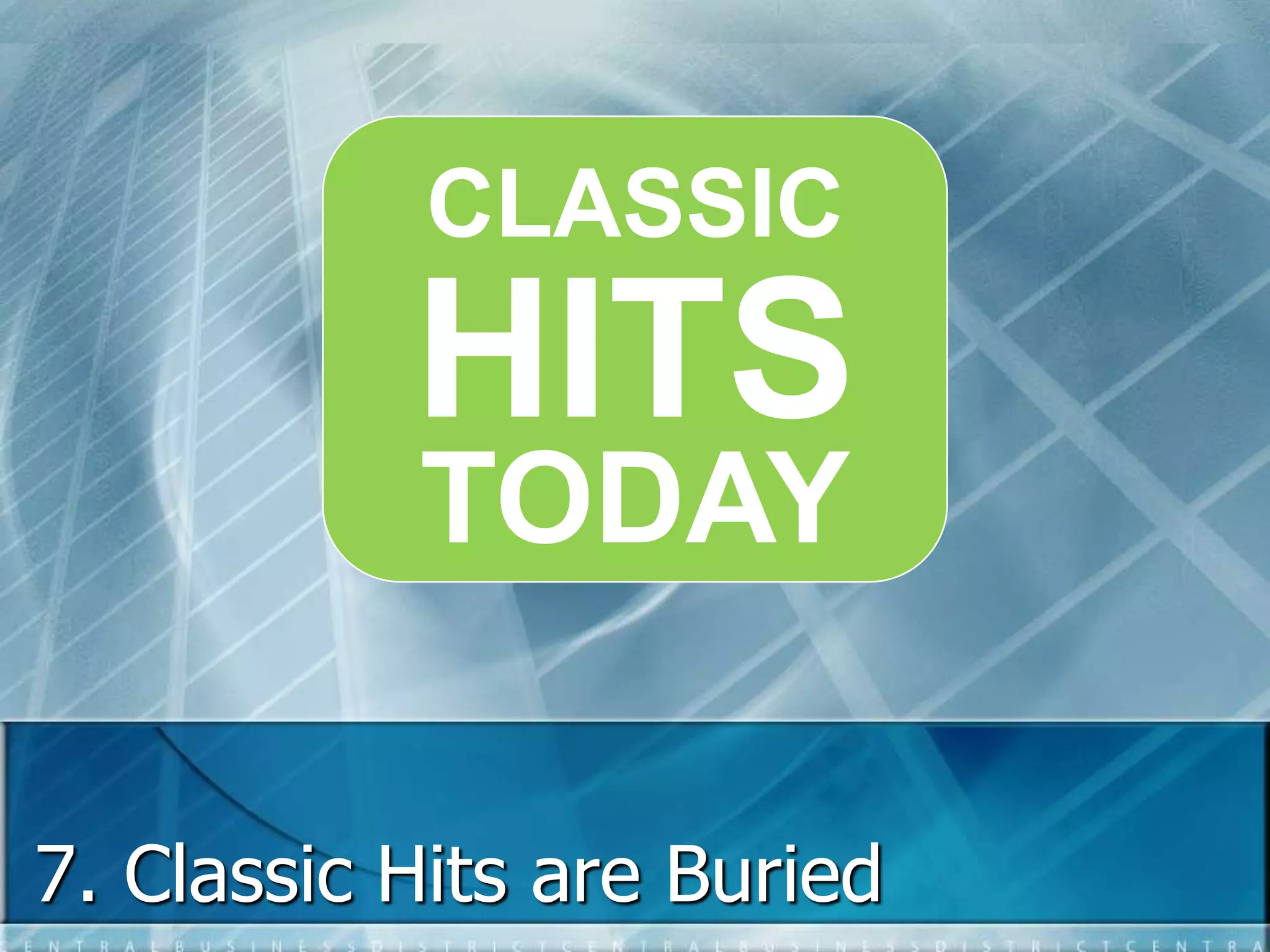 CLASSIC 
HITS 
TODAY 
7. Classic Hits are Buried 
 