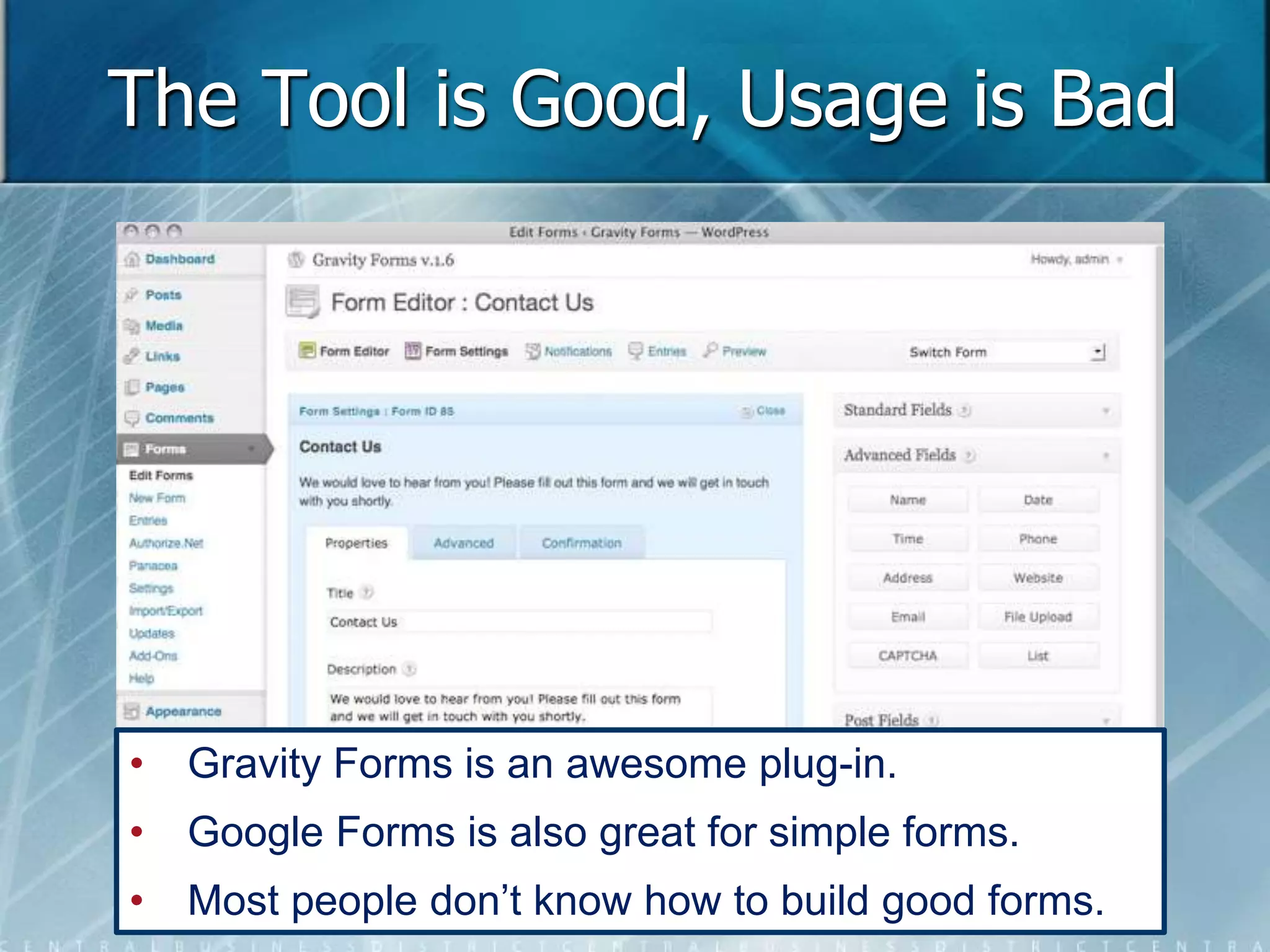 The Tool is Good, Usage is Bad 
• Gravity Forms is an awesome plug-in. 
• Google Forms is also great for simple forms. 
• Most people don’t know how to build good forms. 
 