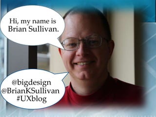 Hi, my name is 
Brian Sullivan. 
@bigdesign 
@BrianKSullivan 
#UXblog 
 