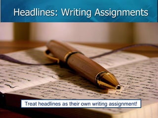 Headlines: Writing Assignments 
Treat headlines as their own writing assignment! 
 
