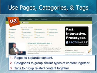Use Pages, Categories, & Tags 
1. Pages to separate content. 
2. Categories to group similar types of content together. 
3. Tags to group related content together. 
 