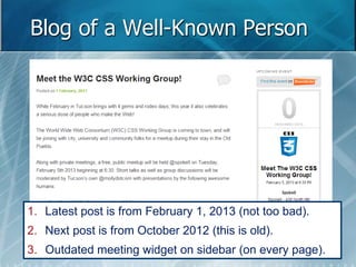 Blog of a Well-Known Person 
1. Latest post is from February 1, 2013 (not too bad). 
2. Next post is from October 2012 (this is old). 
3. Outdated meeting widget on sidebar (on every page). 
 