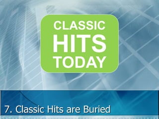 CLASSIC 
HITS 
TODAY 
7. Classic Hits are Buried 
 
