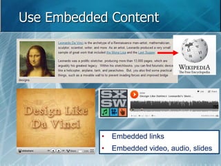 Use Embedded Content 
• Embedded links 
• Embedded video, audio, slides 
 