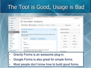 The Tool is Good, Usage is Bad 
• Gravity Forms is an awesome plug-in. 
• Google Forms is also great for simple forms. 
• Most people don’t know how to build good forms. 
 